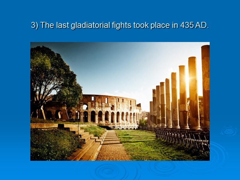 3) The last gladiatorial fights took place in 435 AD.